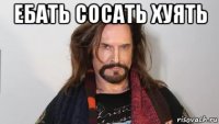 ебать сосать хуять 