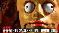  а-а-а! что за херня тут творится!