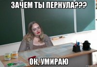 зачем ты пернула??? ок, умираю