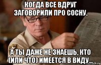 когда все вдруг заговорили про сосну, а ты даже не знаешь, кто (или что) имеется в виду...