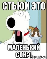 стьюи это маленький сон?!