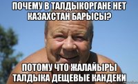 почему в талдыкоргане нет казахстан барысы? потому что жалайыры талдыка дещевые кандеки