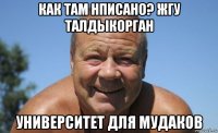 как там нписано? жгу талдыкорган университет для мудаков