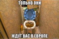 только они ждут вас в европе