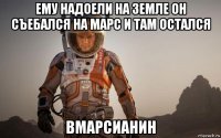 ему надоели на земле он съебался на марс и там остался вмарсианин