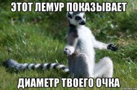этот лемур показывает диаметр твоего очка