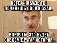 когда-нибудь ты починишь свой nissan.. впрочем, это будет совсем другая история.