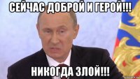 сейчас доброй и герой!!! никогда злой!!!