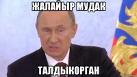 жалайыр мудак талдыкорган