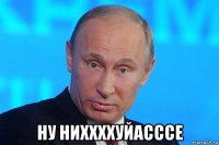  ну ниххххуйасссе