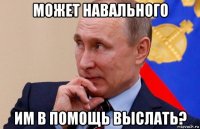 может навального им в помощь выслать?