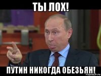 ты лох! путин никогда обезьян!