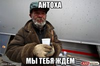 антоха мы тебя ждём