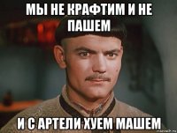 мы не крафтим и не пашем и с артели хуем машем