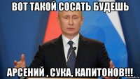 вот такой сосать будешь арсений , сука, капитонов!!!