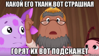 какой его ткани вот страшная горят их вот подскажет