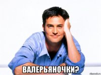  валерьяночки?