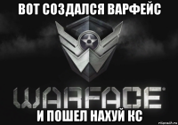 вот создался варфейс и пошел нахуй кс