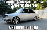 гандоны завидуйте молча самое главное год а не шрот 95 года