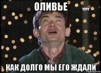 оливье как долго мы его ждали