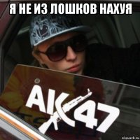 я не из лошков нахуя 