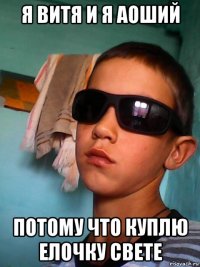 я витя и я аоший потому что куплю елочку свете