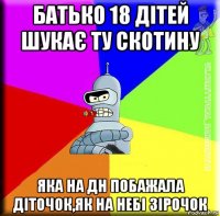 батько 18 дітей шукає ту скотину яка на дн побажала діточок,як на небі зірочок