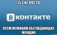 153 № поста всем мужикам,обсуждающих женщин