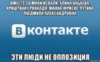вместе со мной искали: алина кабаева, криштиану роналдо, жанна фриске, путина людмила александровна эти люди не оппозиция