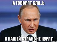 а говорят бля..ь в нашей стране не курят