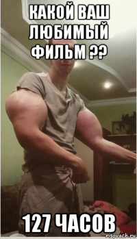 какой ваш любимый фильм ?? 127 часов