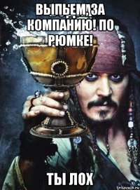 выпьем, за компанию! по рюмке! 
