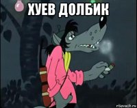 хуев долбик 