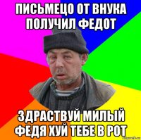 письмецо от внука получил федот здраствуй милый федя хуй тебе в рот