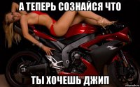 а теперь сознайся что ты хочешь джип