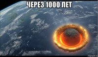 через 1000 лет 