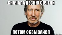 сначала песню сочени потом обзывайся