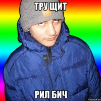 тру щит рил бич