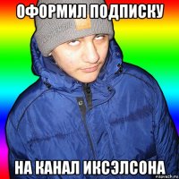оформил подписку на канал иксэлсона