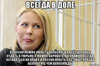 всегда в доле в россии можно украсть велосипед и всё здоровье отдать в тюрьме, а можно воровать вагонами и всегда оставаться на плаву. в россии красть составы гораздо безопаснее чем велосипеды