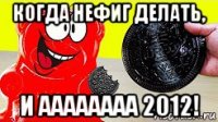 когда нефиг делать, и аааааааа 2012!