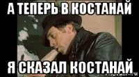 а теперь в костанай я сказал костанай