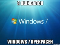 я ошибался windows 7 прекрасен