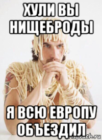 хули вы нищеброды я всю европу объездил