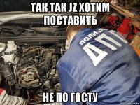 так так jz хотим поставить не по госту