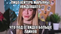лицо хейтера марьяны, увидевшего, что под её видео больше лайков