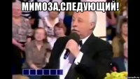 мимоза,следующий! 