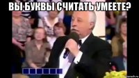 вы буквы считать умеете? 