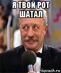 я твой рот шатал 