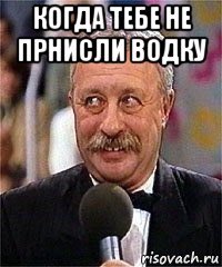 когда тебе не прнисли водку 